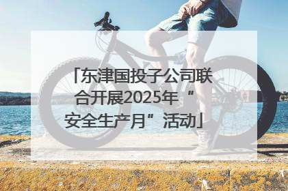 东津国投子公司联合开展2025年“安全生产月”活动